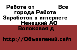 Работа от (  18) ! - Все города Работа » Заработок в интернете   . Ненецкий АО,Волоковая д.